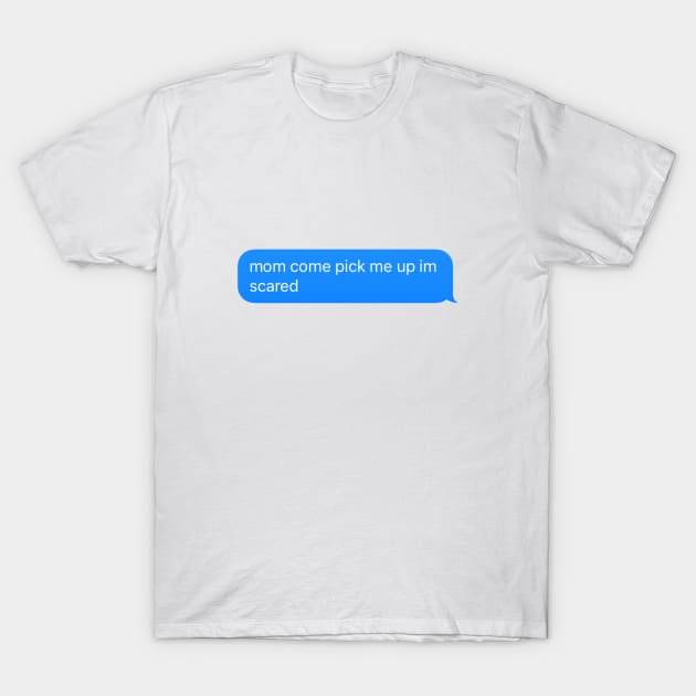 mom come pick me up im scared T-Shirt by TintedRed